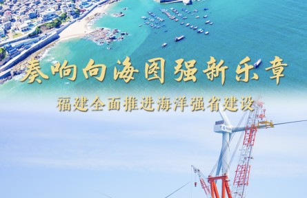 奏響向海圖強新樂章——福建做好經略海洋大文章，全面推進海洋強省建設